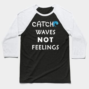 Catch Waves Not Feelings Baseball T-Shirt